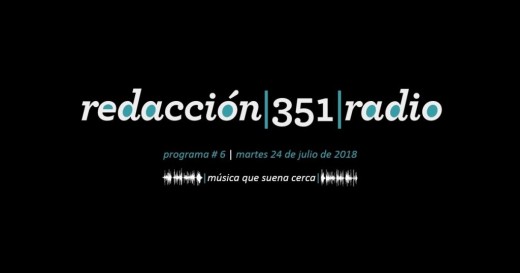 Redacción 351 Radio – Programa 6